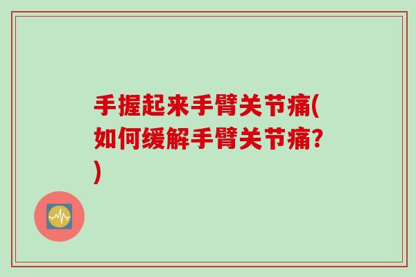 手握起来手臂关节痛(如何缓解手臂关节痛？)