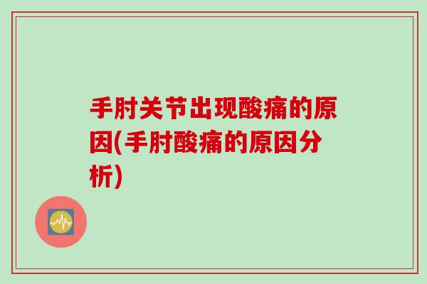 手肘关节出现酸痛的原因(手肘酸痛的原因分析)