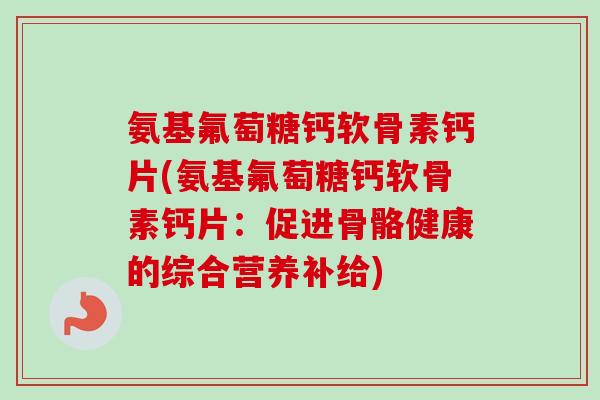 氨基氟萄糖钙软骨素钙片(氨基氟萄糖钙软骨素钙片：促进骨骼健康的综合营养补给)