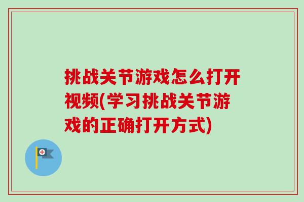 挑战关节游戏怎么打开视频(学习挑战关节游戏的正确打开方式)