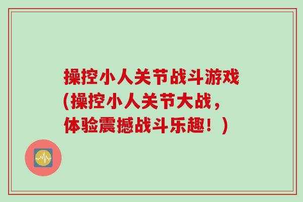 操控小人关节战斗游戏(操控小人关节大战，体验震撼战斗乐趣！)