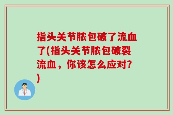 指头关节脓包破了流血了(指头关节脓包破裂流血，你该怎么应对？)