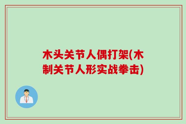 木头关节人偶打架(木制关节人形实战拳击)
