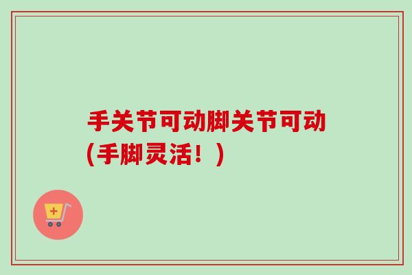 手关节可动脚关节可动(手脚灵活！)