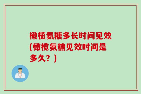 橄榄氨糖多长时间见效(橄榄氨糖见效时间是多久？)