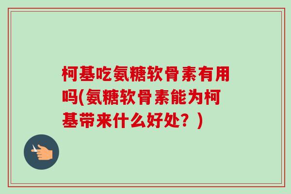 柯基吃氨糖软骨素有用吗(氨糖软骨素能为柯基带来什么好处？)