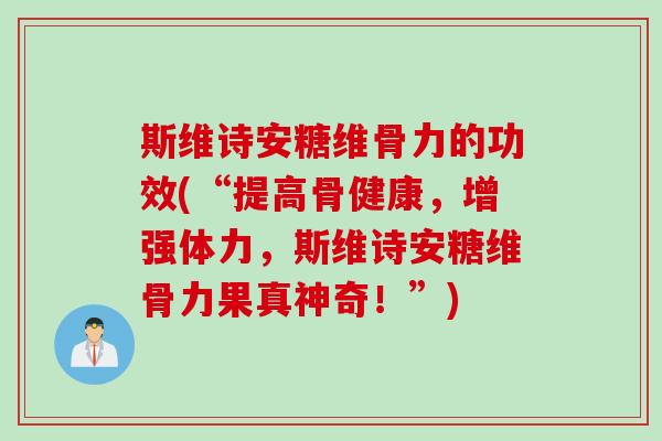 斯维诗安糖维骨力的功效(“提高骨健康，增强体力，斯维诗安糖维骨力果真神奇！”)