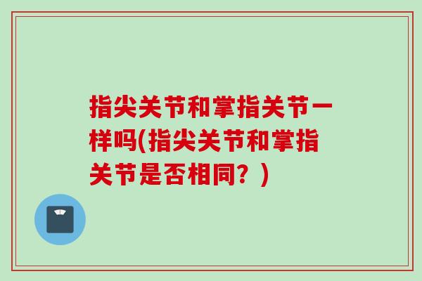指尖关节和掌指关节一样吗(指尖关节和掌指关节是否相同？)