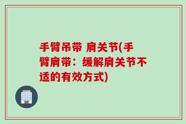 手臂吊带 肩关节(手臂肩带：缓解肩关节不适的有效方式)