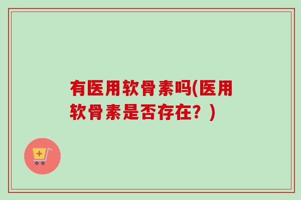 有医用软骨素吗(医用软骨素是否存在？)