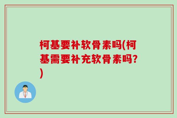 柯基要补软骨素吗(柯基需要补充软骨素吗？)