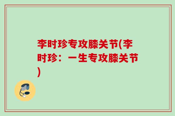 李时珍专攻膝关节(李时珍：一生专攻膝关节)