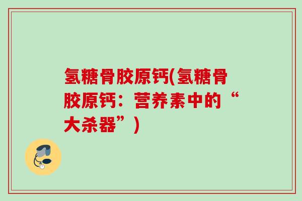 氢糖骨胶原钙(氢糖骨胶原钙：营养素中的“大杀器”)