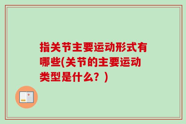 指关节主要运动形式有哪些(关节的主要运动类型是什么？)