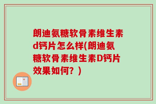 朗迪氨糖软骨素维生素d钙片怎么样(朗迪氨糖软骨素维生素D钙片效果如何？)