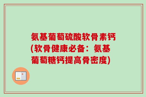 氨基葡萄硫酸软骨素钙(软骨健康必备：氨基葡萄糖钙提高骨密度)