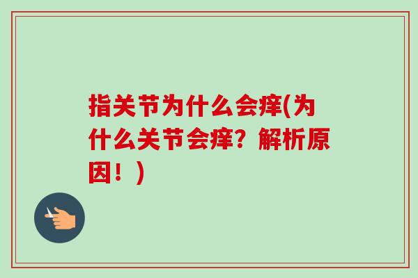 指关节为什么会痒(为什么关节会痒？解析原因！)