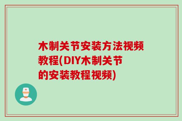 木制关节安装方法视频教程(DIY木制关节的安装教程视频)