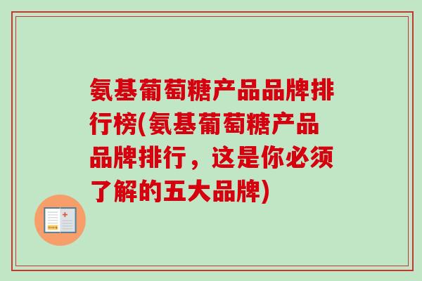 氨基葡萄糖产品品牌排行榜(氨基葡萄糖产品品牌排行，这是你必须了解的五大品牌)
