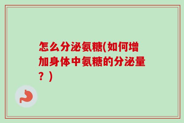 怎么分泌氨糖(如何增加身体中氨糖的分泌量？)