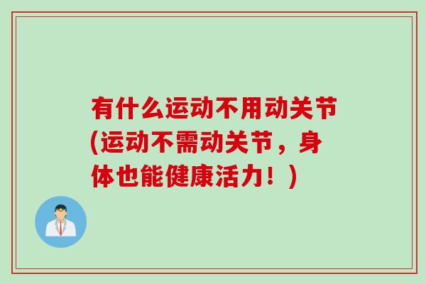 有什么运动不用动关节(运动不需动关节，身体也能健康活力！)