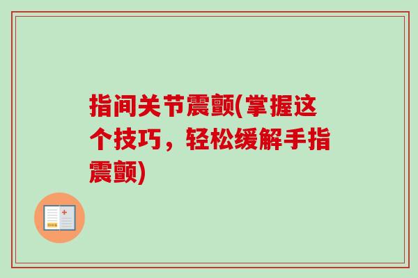 指间关节震颤(掌握这个技巧，轻松缓解手指震颤)