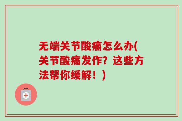 无端关节酸痛怎么办(关节酸痛发作？这些方法帮你缓解！)