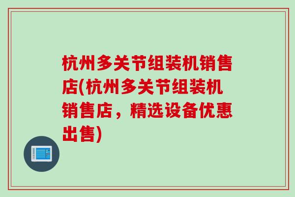 杭州多关节组装机销售店(杭州多关节组装机销售店，精选设备优惠出售)
