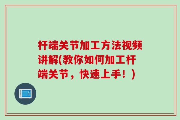 杆端关节加工方法视频讲解(教你如何加工杆端关节，快速上手！)