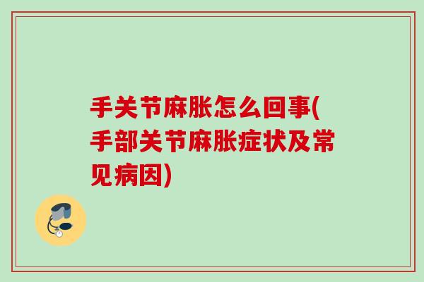 手关节麻胀怎么回事(手部关节麻胀症状及常见病因)