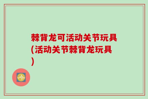 棘背龙可活动关节玩具(活动关节棘背龙玩具) 棘背龙可活动关节玩具(活动关节棘背龙玩具)