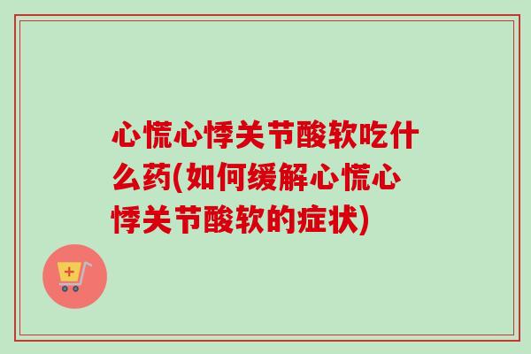 心慌心悸关节酸软吃什么药(如何缓解心慌心悸关节酸软的症状)