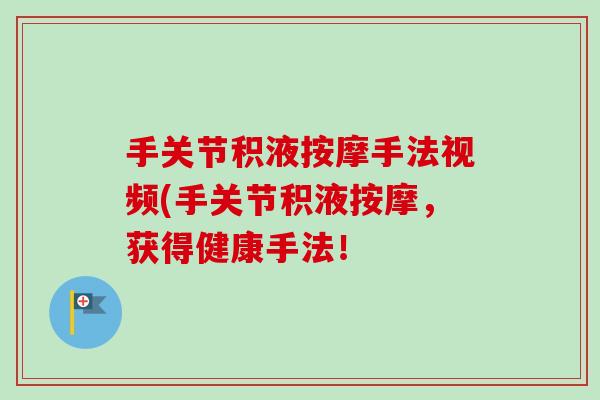 手关节积液按摩手法视频(手关节积液按摩，获得健康手法！