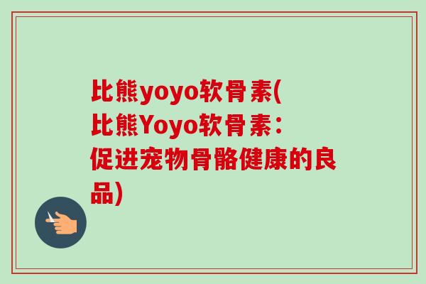 比熊yoyo软骨素(比熊Yoyo软骨素：促进宠物骨骼健康的良品)