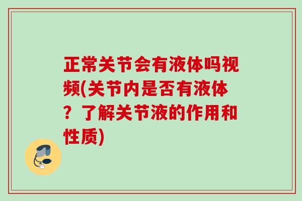 正常关节会有液体吗视频(关节内是否有液体？了解关节液的作用和性质)