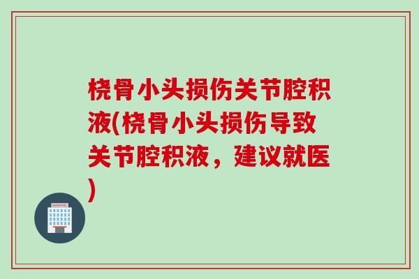 桡骨小头损伤关节腔积液(桡骨小头损伤导致关节腔积液，建议就医)