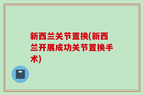 新西兰关节置换(新西兰开展成功关节置换手术)