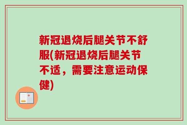 新冠退烧后腿关节不舒服(新冠退烧后腿关节不适，需要注意运动保健)