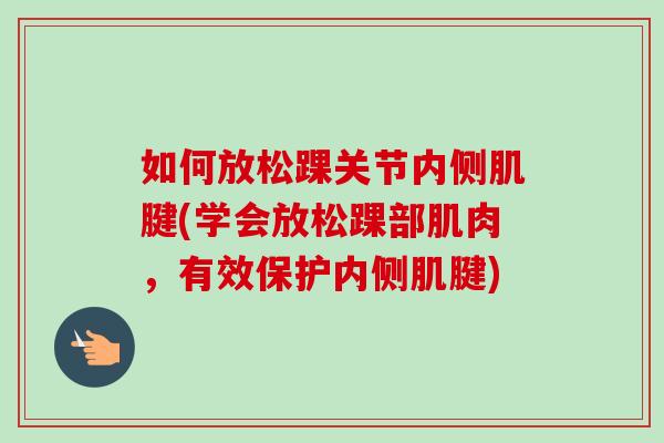 如何放松踝关节内侧肌腱(学会放松踝部肌肉，有效保护内侧肌腱)