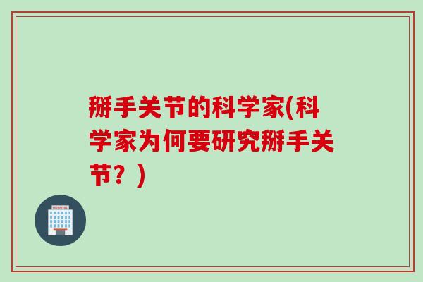 掰手关节的科学家(科学家为何要研究掰手关节？)