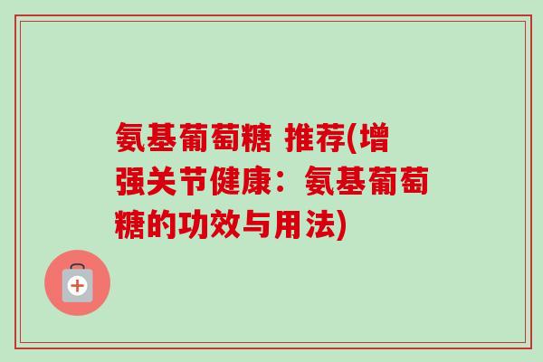 氨基葡萄糖 推荐(增强关节健康：氨基葡萄糖的功效与用法)