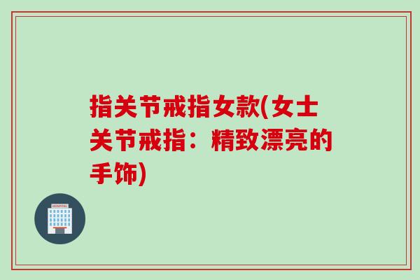 指关节戒指女款(女士关节戒指：精致漂亮的手饰)
