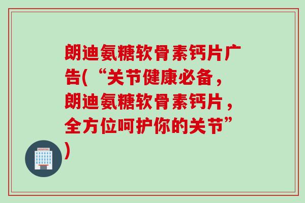 朗迪氨糖软骨素钙片广告(“关节健康必备，朗迪氨糖软骨素钙片，全方位呵护你的关节”)