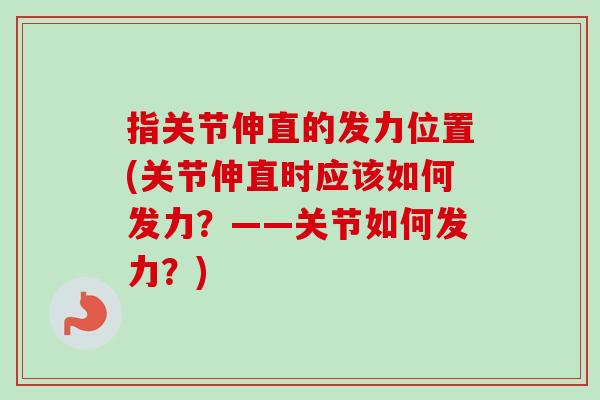 指关节伸直的发力位置(关节伸直时应该如何发力？——关节如何发力？)