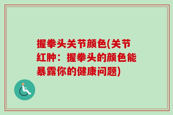 握拳头关节颜色(关节红肿：握拳头的颜色能暴露你的健康问题)