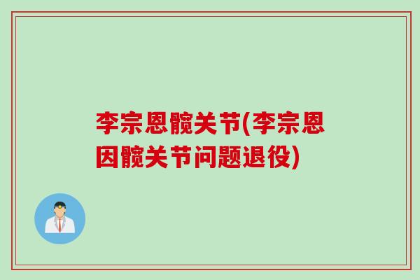 李宗恩髋关节(李宗恩因髋关节问题退役) 李宗恩髋关节(李宗恩因髋关节问题退役)