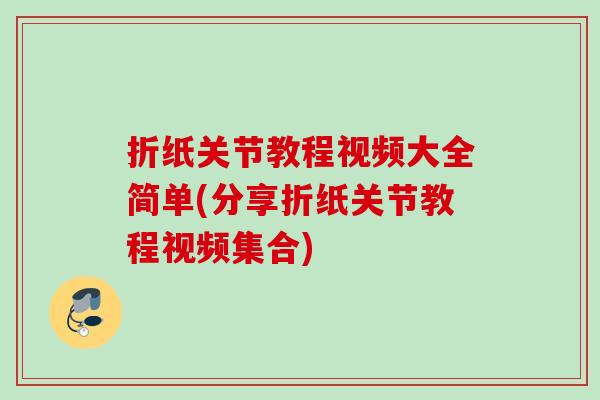 折纸关节教程视频大全简单(分享折纸关节教程视频集合)