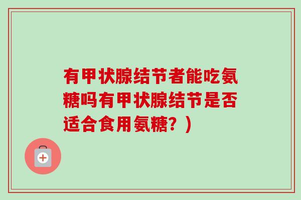有甲状腺结节者能吃氨糖吗有甲状腺结节是否适合食用氨糖？)