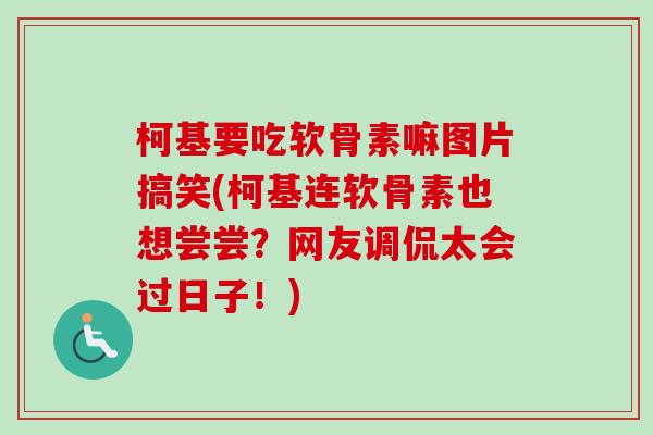 柯基要吃软骨素嘛图片搞笑(柯基连软骨素也想尝尝？网友调侃太会过日子！)