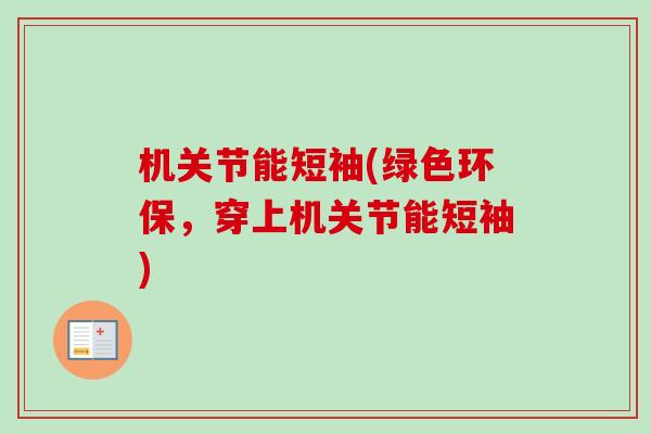 机关节能短袖(绿色环保，穿上机关节能短袖)